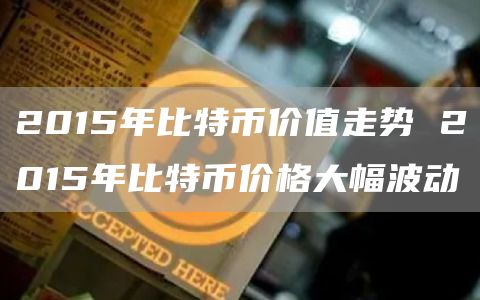 2015年比特币价值走势 2015年比特币价格大幅波动